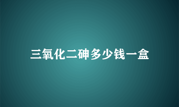 三氧化二砷多少钱一盒