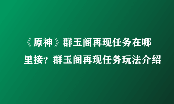 《原神》群玉阁再现任务在哪里接？群玉阁再现任务玩法介绍