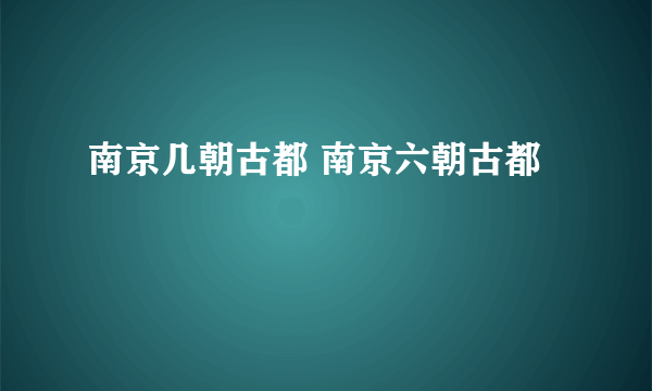 南京几朝古都 南京六朝古都