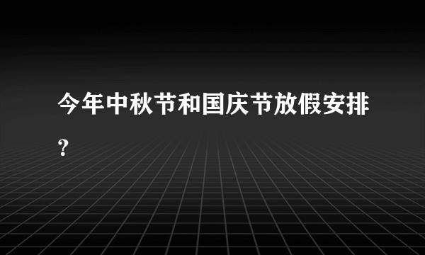 今年中秋节和国庆节放假安排？