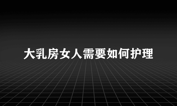 大乳房女人需要如何护理