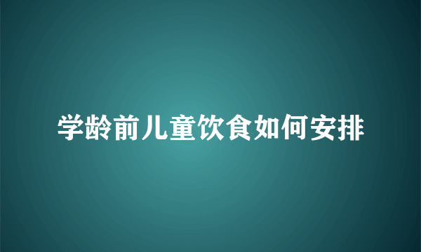 学龄前儿童饮食如何安排