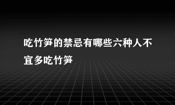 吃竹笋的禁忌有哪些六种人不宜多吃竹笋