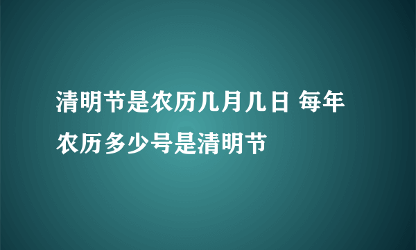 清明节是农历几月几日 每年农历多少号是清明节