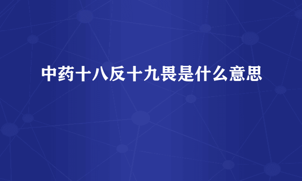 中药十八反十九畏是什么意思