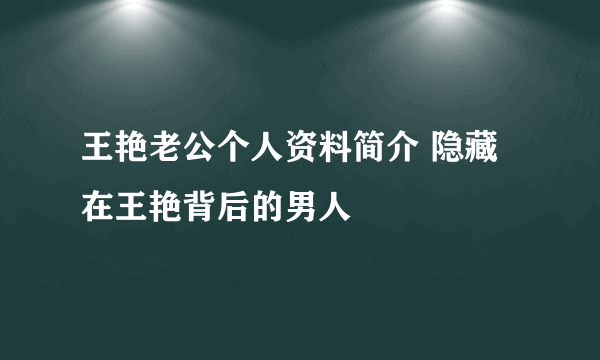 王艳老公个人资料简介 隐藏在王艳背后的男人