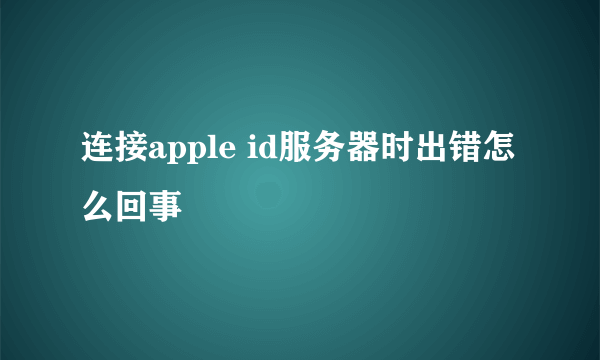 连接apple id服务器时出错怎么回事