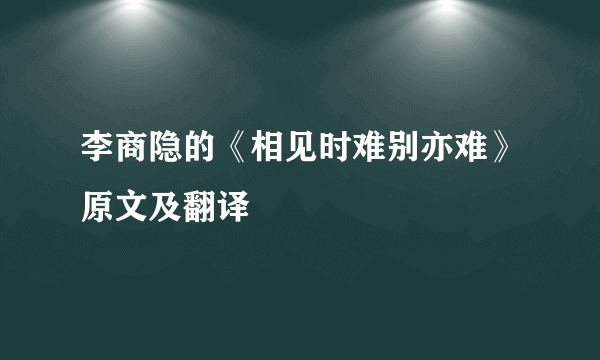 李商隐的《相见时难别亦难》原文及翻译