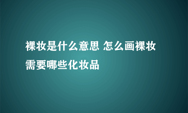 裸妆是什么意思 怎么画裸妆 需要哪些化妆品