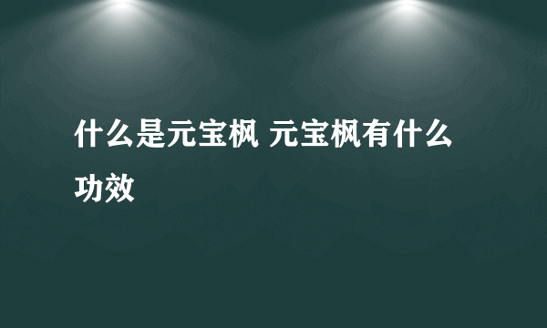 什么是元宝枫 元宝枫有什么功效