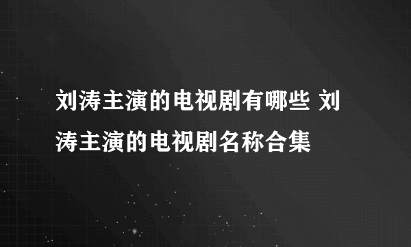 刘涛主演的电视剧有哪些 刘涛主演的电视剧名称合集