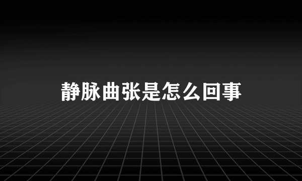 静脉曲张是怎么回事