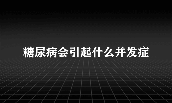 糖尿病会引起什么并发症