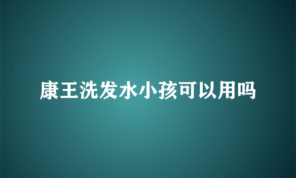 康王洗发水小孩可以用吗