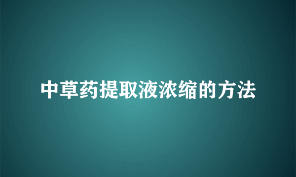 中草药提取液浓缩的方法