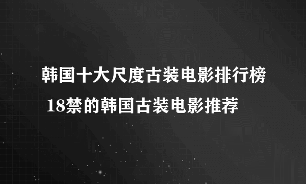 韩国十大尺度古装电影排行榜 18禁的韩国古装电影推荐