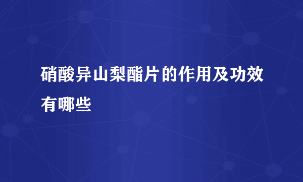 硝酸异山梨酯片的作用及功效有哪些