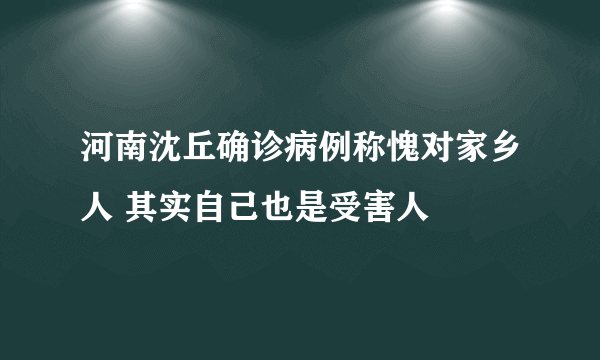 河南沈丘确诊病例称愧对家乡人 其实自己也是受害人