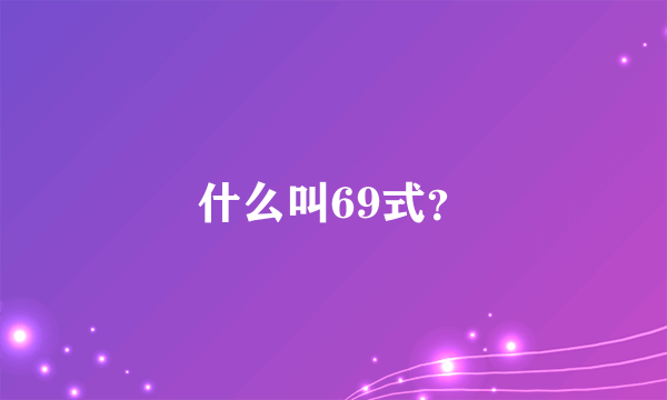 什么叫69式？