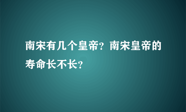 南宋有几个皇帝？南宋皇帝的寿命长不长？