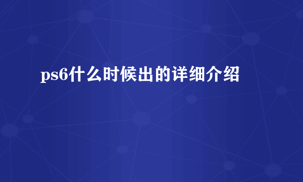 ps6什么时候出的详细介绍