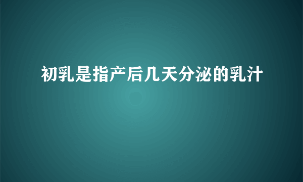 初乳是指产后几天分泌的乳汁