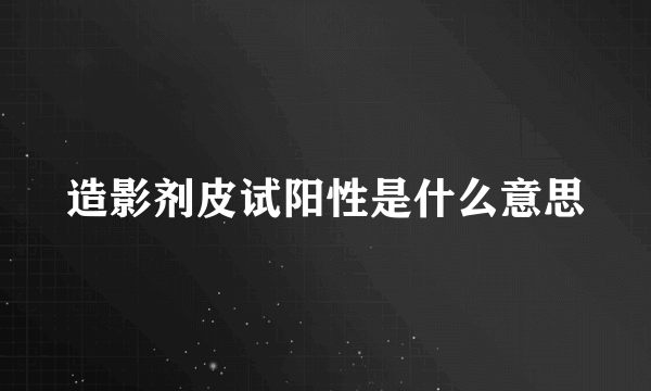 造影剂皮试阳性是什么意思