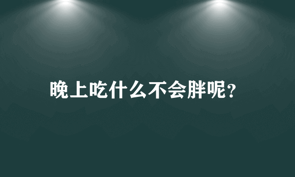 晚上吃什么不会胖呢？