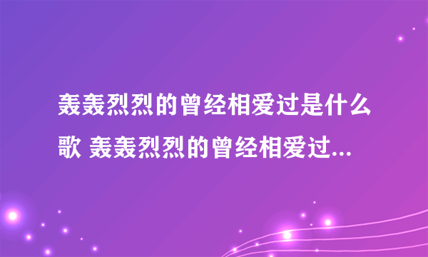 轰轰烈烈的曾经相爱过是什么歌 轰轰烈烈的曾经相爱过是什么歌曲