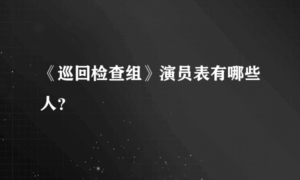 《巡回检查组》演员表有哪些人？