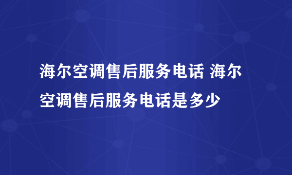 海尔空调售后服务电话 海尔空调售后服务电话是多少