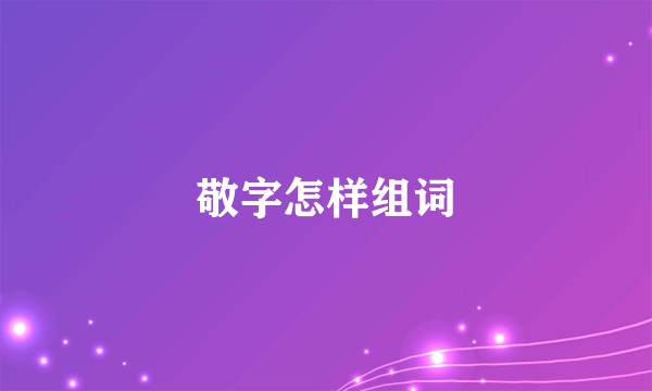 敬字怎样组词