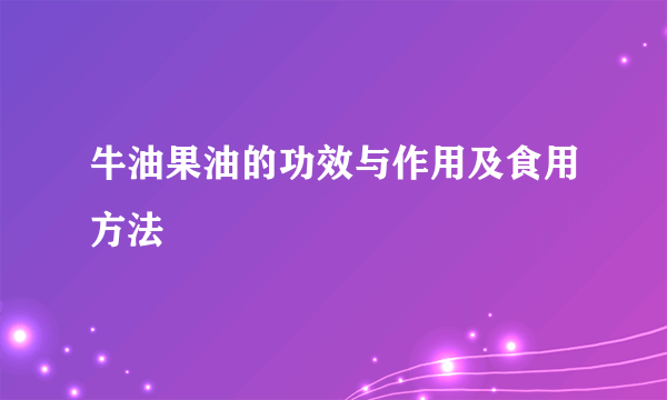 牛油果油的功效与作用及食用方法