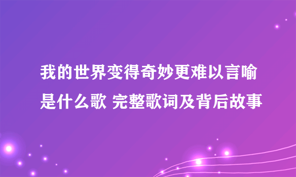 我的世界变得奇妙更难以言喻是什么歌 完整歌词及背后故事