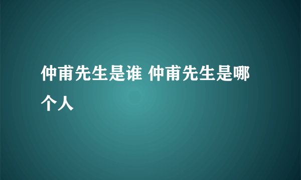 仲甫先生是谁 仲甫先生是哪个人