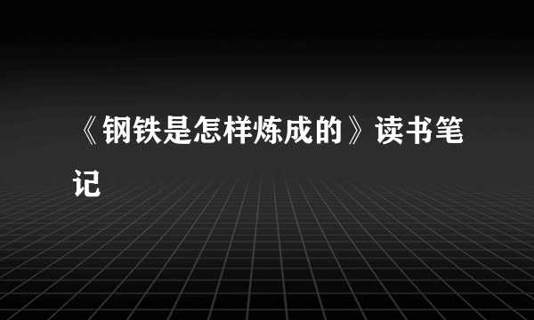 《钢铁是怎样炼成的》读书笔记