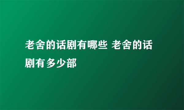 老舍的话剧有哪些 老舍的话剧有多少部