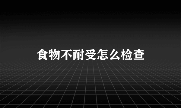 食物不耐受怎么检查