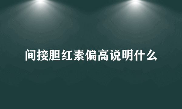 间接胆红素偏高说明什么