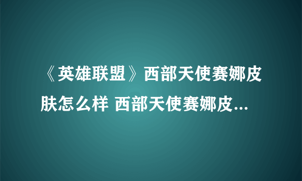 《英雄联盟》西部天使赛娜皮肤怎么样 西部天使赛娜皮肤特效一览