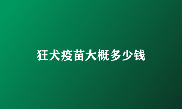 狂犬疫苗大概多少钱