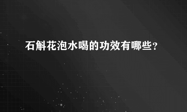 石斛花泡水喝的功效有哪些？