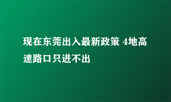 现在东莞出入最新政策 4地高速路口只进不出