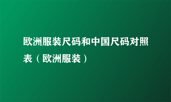 欧洲服装尺码和中国尺码对照表（欧洲服装）