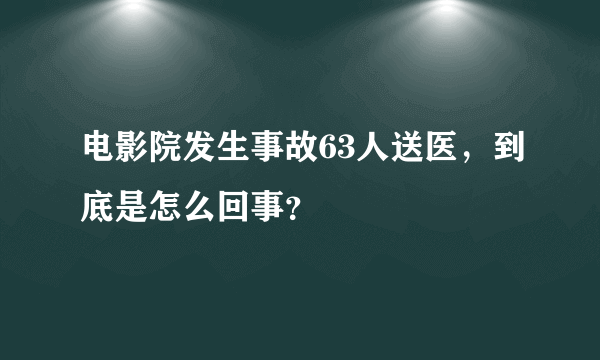 电影院发生事故63人送医，到底是怎么回事？