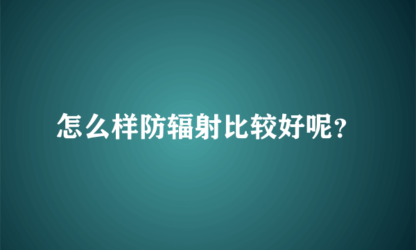 怎么样防辐射比较好呢？