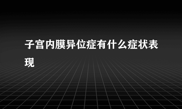 子宫内膜异位症有什么症状表现