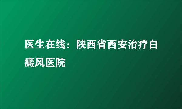 医生在线：陕西省西安治疗白癜风医院