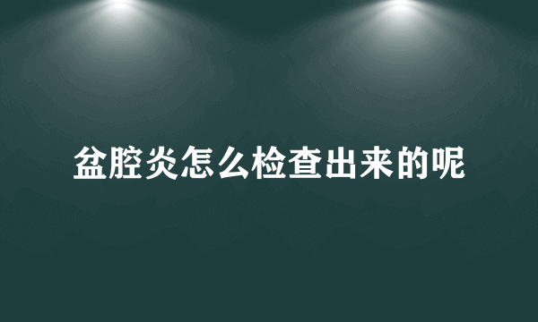 盆腔炎怎么检查出来的呢