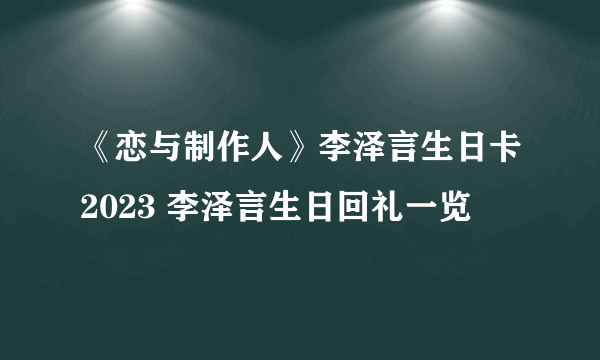 《恋与制作人》李泽言生日卡2023 李泽言生日回礼一览